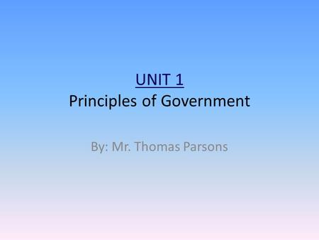 UNIT 1 Principles of Government By: Mr. Thomas Parsons.