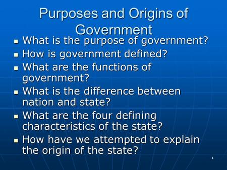 1 Purposes and Origins of Government What is the purpose of government? What is the purpose of government? How is government defined? How is government.