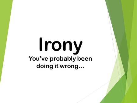 Irony You’ve probably been doing it wrong…. What is Irony? Irony is about expectations. Irony: the opposite of what is expected. 3 kinds of irony  Verbal.