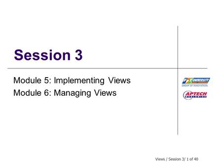 Views / Session 3/ 1 of 40 Session 3 Module 5: Implementing Views Module 6: Managing Views.