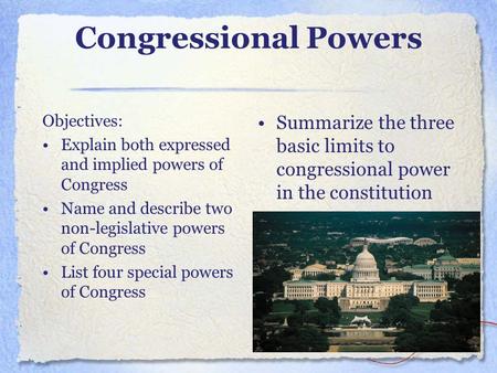 Congressional Powers Objectives: Explain both expressed and implied powers of Congress Name and describe two non-legislative powers of Congress List four.