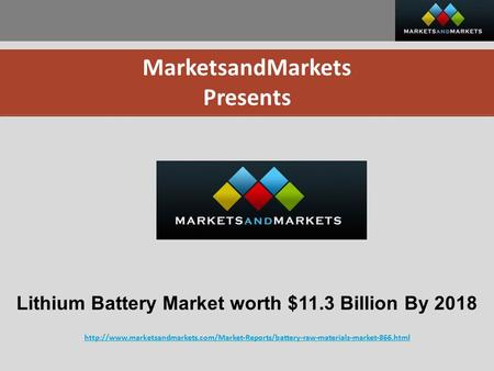 MarketsandMarkets Presents Lithium Battery Market worth $11.3 Billion By 2018