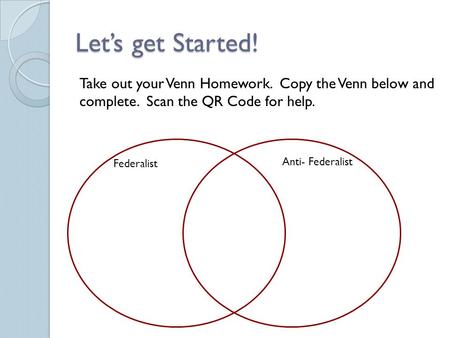 Let’s get Started! Take out your Venn Homework. Copy the Venn below and complete. Scan the QR Code for help. Federalist Anti- Federalist.