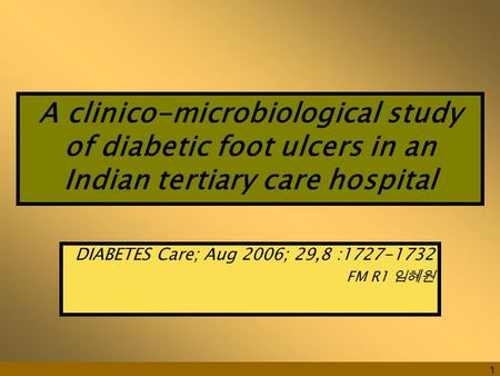 1 A clinico-microbiological study of diabetic foot ulcers in an Indian tertiary care hospital DIABETES Care; Aug 2006; 29,8 :1727-1732 FM R1 임혜원.