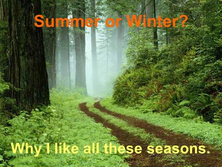 Summer or Winter? Why I like all these seasons.. Winter It always snows in winter. Winds are blowing. The sun is shining, but it is not warm.