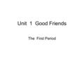 Unit 1 Good Friends The First Period. Teaching Aims: 1.Learn and master the following: Words:quality,honest, brave, loyal, wise, handsome, smart, introduce,