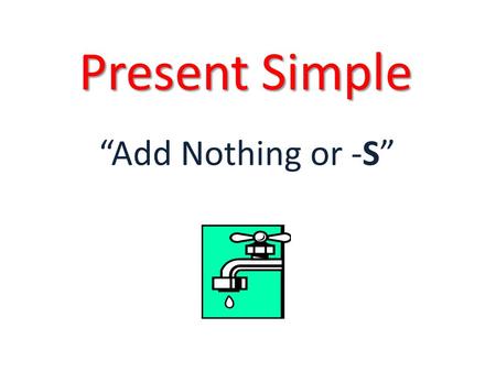 Present Simple “Add Nothing or -S”. Present Simple - Use Actions that are repeated, routines: “ I go to school every day” Facts, things that everyone.
