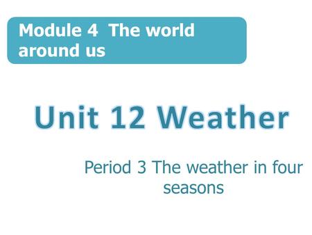 Module 4 The world around us Period 3 The weather in four seasons.