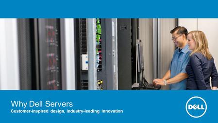 Why Dell Servers Customer-inspired design, industry-leading innovation.