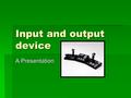 Input and output device A Presentation. Task  Each group will research, design, create and present a short presentation regarding different and unusual.