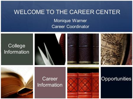 WELCOME TO THE CAREER CENTER Monique Warner Career Coordinator College Information Career Information Opportunities.