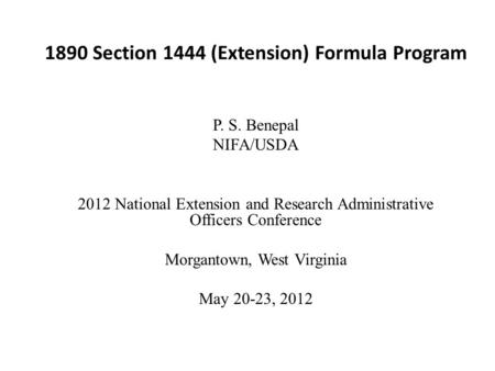 1890 Section 1444 (Extension) Formula Program P. S. Benepal NIFA/USDA 2012 National Extension and Research Administrative Officers Conference Morgantown,