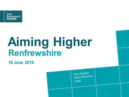 Aiming Higher Renfrewshire 16 June 2016 Paul Zealey, Skills Planning Lead.