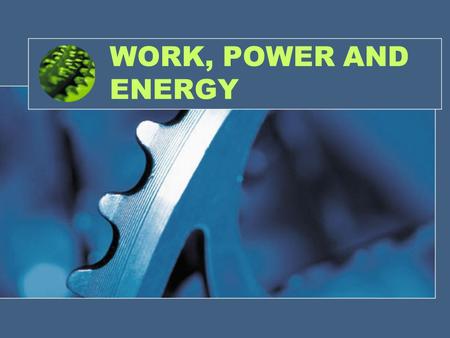WORK, POWER AND ENERGY. WORK Work is done ONLY when a force moves an object Work is a force acting over a distance If an object does NOT move when a force.