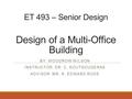 ET 493 – Senior Design Design of a Multi-Office Building BY: WOODROW WILSON INSTRUCTOR: DR. C. KOUTSOUGERAS ADVISOR: MR. R. EDWARD RODE.