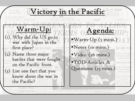 Victory in the Pacific Warm-Up: (1)Why did the US go to war with Japan in the first place? (2)Name three major battles that were fought on the Pacific.