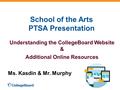 School of the Arts PTSA Presentation Understanding the CollegeBoard Website & Additional Online Resources Ms. Kasdin & Mr. Murphy.