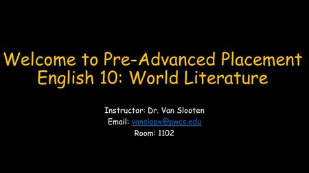 Welcome to Pre-Advanced Placement English 10: World Literature Instructor: Dr. Van Slooten   Room: 1102.