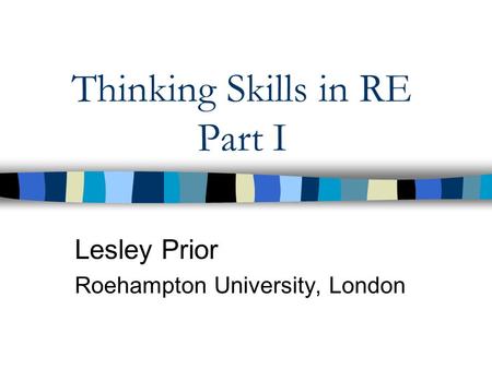 Thinking Skills in RE Part I Lesley Prior Roehampton University, London.