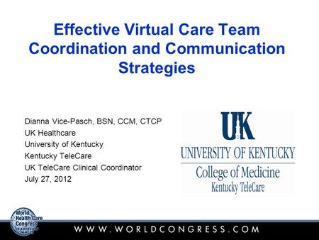 Effective Virtual Care Team Coordination and Communication Strategies Dianna Vice-Pasch, BSN, CCM, CTCP UK Healthcare University of Kentucky Kentucky TeleCare.