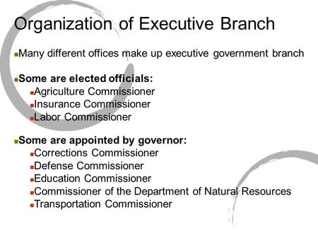 Organization of Executive Branch Many different offices make up executive government branch Some are elected officials: Agriculture Commissioner Insurance.
