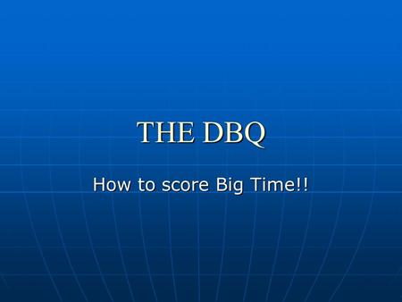 THE DBQ How to score Big Time!!. DBQ’S require you to do several things well You must understand the prompt and come up with an answer that will be your.