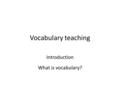 Vocabulary teaching Introduction What is vocabulary?