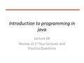 Introduction to programming in java Lecture 05 Review of 1 st four lectures and Practice Questions.