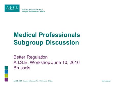 Medical Professionals Subgroup Discussion Better Regulation A.I.S.E. Workshop June 10, 2016 Brussels.