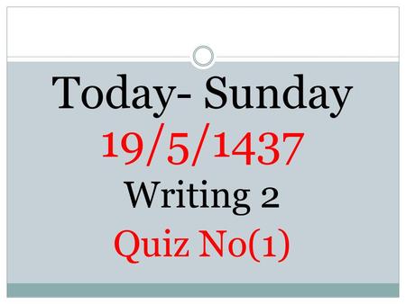 Today- Sunday 19/5/1437 Writing 2 Quiz No(1).  1- Punctuations Apostrophes  2-The Writing Process (Outlining following the examples)  3-Summary Writing.