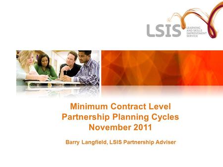 Minimum Contract Level Partnership Planning Cycles November 2011 Barry Langfield, LSIS Partnership Adviser.