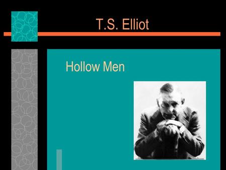 T.S. Elliot Hollow Men. Biographical Information  Internationally famous at an early age.  Aristocratic New England family – believed fame was a form.