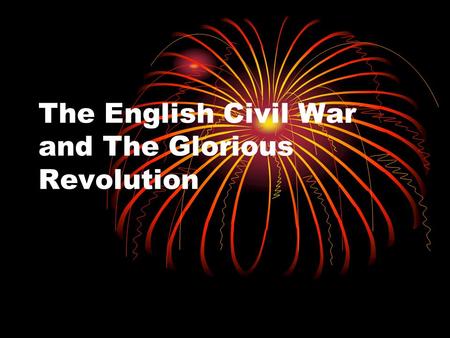 The English Civil War and The Glorious Revolution.