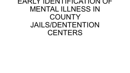 EARLY IDENTIFICATION OF MENTAL ILLNESS IN COUNTY JAILS/DENTENTION CENTERS.