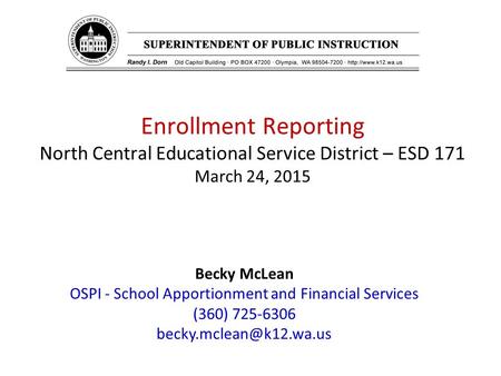 Enrollment Reporting North Central Educational Service District – ESD 171 March 24, 2015 Becky McLean OSPI - School Apportionment and Financial Services.