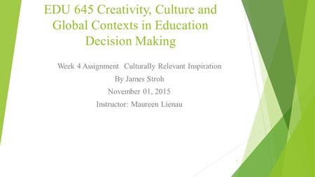 EDU 645 Creativity, Culture and Global Contexts in Education Decision Making Week 4 Assignment Culturally Relevant Inspiration By James Stroh November.