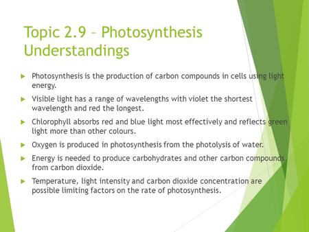 Topic 2.9 – Photosynthesis Understandings  Photosynthesis is the production of carbon compounds in cells using light energy.  Visible light has a range.
