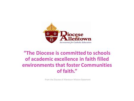“The Diocese is committed to schools of academic excellence in faith filled environments that foster Communities of faith.” From the Diocese of Allentown.