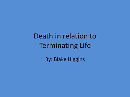 Death in relation to Terminating Life By: Blake Higgins.