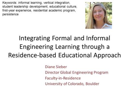 Integrating Formal and Informal Engineering Learning through a Residence-based Educational Approach Diane Sieber Director Global Engineering Program Faculty-in-Residence.