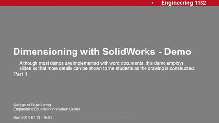 Engineering 1182 College of Engineering Engineering Education Innovation Center Dimensioning with SolidWorks - Demo Part 1 Dimensioning in SolidWorks1.