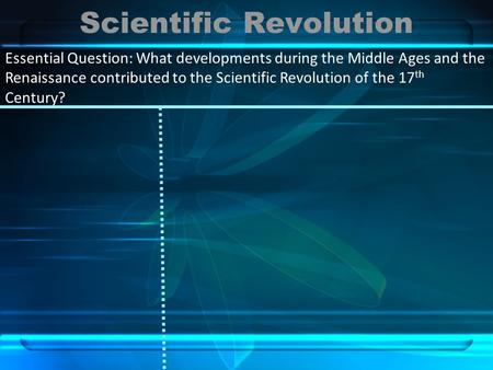 Scientific Revolution Essential Question: What developments during the Middle Ages and the Renaissance contributed to the Scientific Revolution of the.