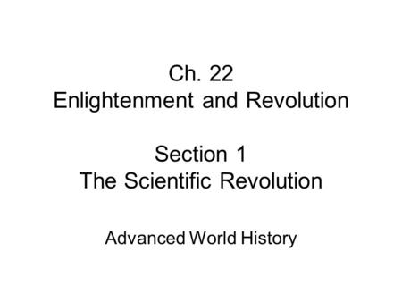 Ch. 22 Enlightenment and Revolution Section 1 The Scientific Revolution Advanced World History.