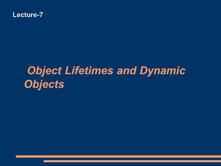 Object Lifetimes and Dynamic Objects Lecture-7. Object Lifetimes and Dynamic Objects External (Global) Objects Persistent (in existence) throughout the.