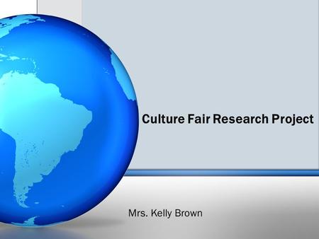 Culture Fair Research Project Mrs. Kelly Brown. Country/Culture Research Report Your paper will be on a country/culture of your choice however; I suggest.