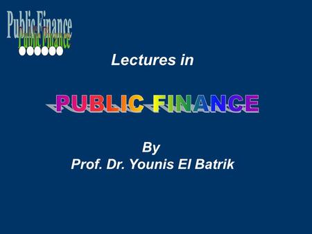 Lectures in By Prof. Dr. Younis El Batrik. THE FIELD OF PUBLIC FINANCE Fundamental Economic Facts  The Scarcity of Resources  The necessity of economizing.