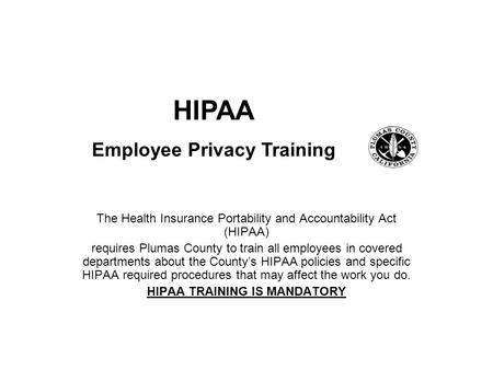 The Health Insurance Portability and Accountability Act (HIPAA) requires Plumas County to train all employees in covered departments about the County’s.