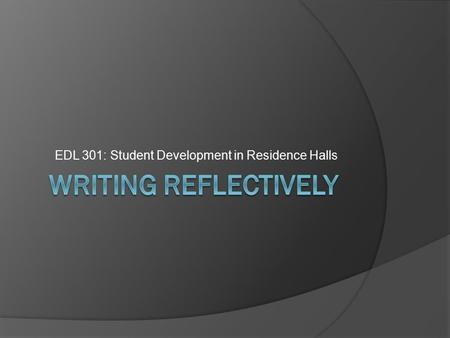 EDL 301: Student Development in Residence Halls. Reflection Prompt Please take five-ten minutes to reflect on the following prompt  Think back to training.