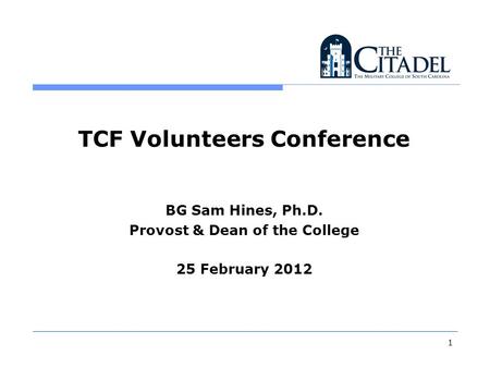 TCF Volunteers Conference BG Sam Hines, Ph.D. Provost & Dean of the College 25 February 2012 1.