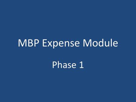 MBP Expense Module Phase 1. MBP Expense Module Implementation Phase 1 includes the following reports: – Monthly Expense Reports – Education Reimbursement.